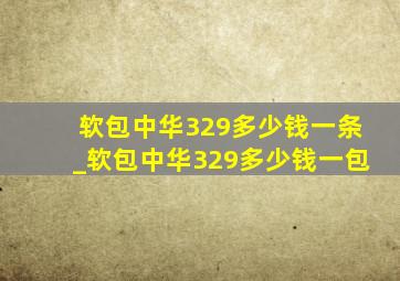 软包中华329多少钱一条_软包中华329多少钱一包