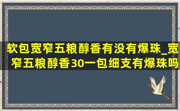 软包宽窄五粮醇香有没有爆珠_宽窄五粮醇香30一包细支有爆珠吗