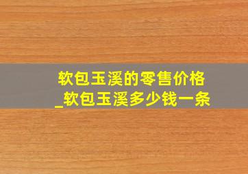 软包玉溪的零售价格_软包玉溪多少钱一条