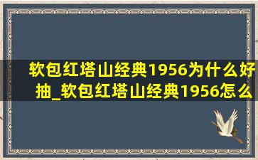 软包红塔山经典1956为什么好抽_软包红塔山经典1956怎么样