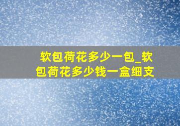 软包荷花多少一包_软包荷花多少钱一盒细支