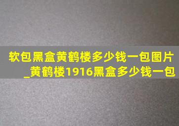 软包黑盒黄鹤楼多少钱一包图片_黄鹤楼1916黑盒多少钱一包