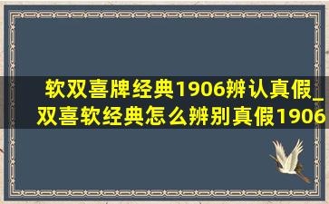 软双喜牌经典1906辨认真假_双喜软经典怎么辨别真假1906