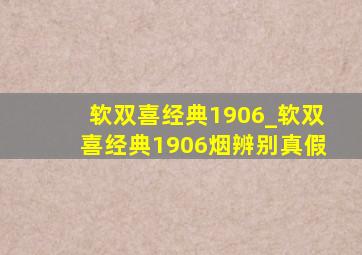 软双喜经典1906_软双喜经典1906烟辨别真假