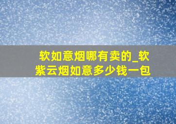 软如意烟哪有卖的_软紫云烟如意多少钱一包