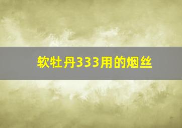 软牡丹333用的烟丝