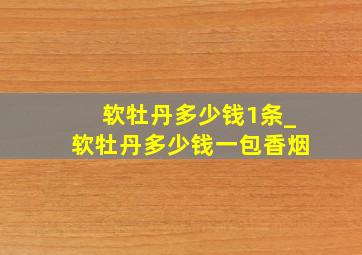 软牡丹多少钱1条_软牡丹多少钱一包香烟