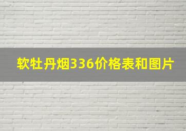 软牡丹烟336价格表和图片