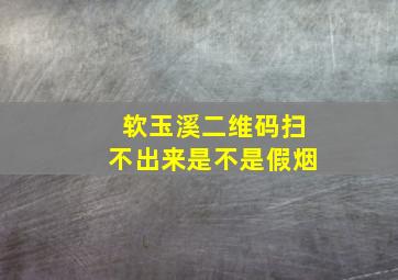 软玉溪二维码扫不出来是不是假烟