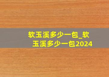 软玉溪多少一包_软玉溪多少一包2024