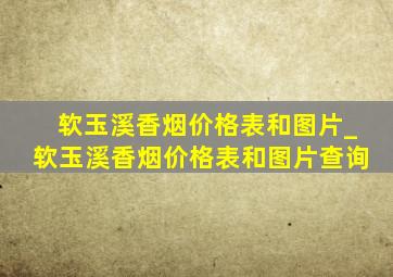 软玉溪香烟价格表和图片_软玉溪香烟价格表和图片查询