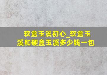 软盒玉溪初心_软盒玉溪和硬盒玉溪多少钱一包