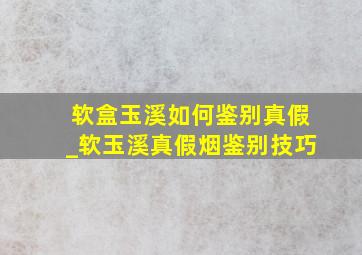 软盒玉溪如何鉴别真假_软玉溪真假烟鉴别技巧