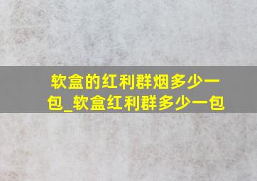 软盒的红利群烟多少一包_软盒红利群多少一包