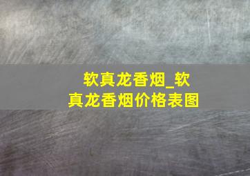 软真龙香烟_软真龙香烟价格表图