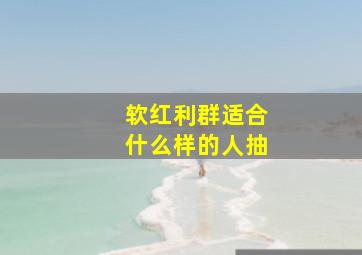 软红利群适合什么样的人抽