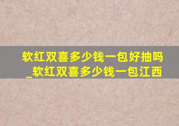 软红双喜多少钱一包好抽吗_软红双喜多少钱一包江西