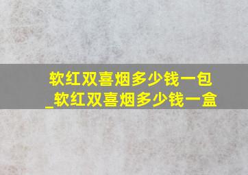 软红双喜烟多少钱一包_软红双喜烟多少钱一盒