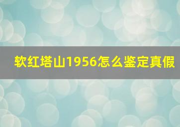 软红塔山1956怎么鉴定真假