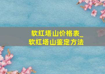 软红塔山价格表_软红塔山鉴定方法