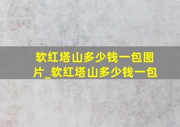 软红塔山多少钱一包图片_软红塔山多少钱一包