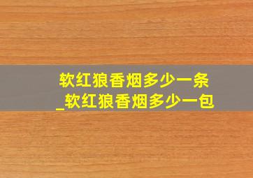 软红狼香烟多少一条_软红狼香烟多少一包