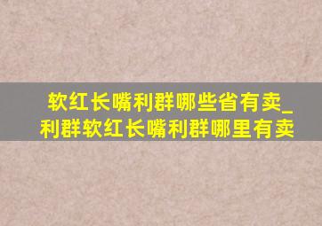 软红长嘴利群哪些省有卖_利群软红长嘴利群哪里有卖