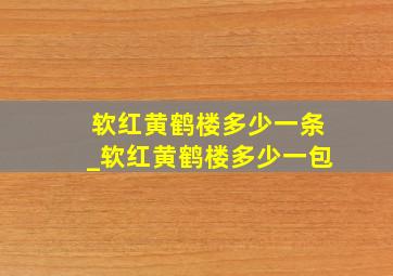 软红黄鹤楼多少一条_软红黄鹤楼多少一包