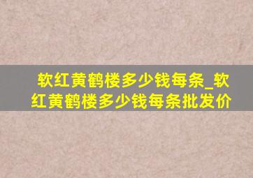 软红黄鹤楼多少钱每条_软红黄鹤楼多少钱每条批发价