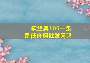 软经典105一条是(低价烟批发网)吗