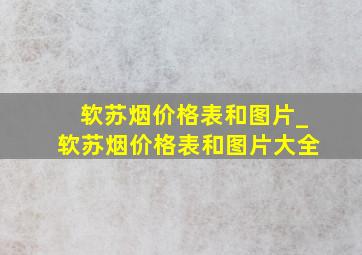 软苏烟价格表和图片_软苏烟价格表和图片大全