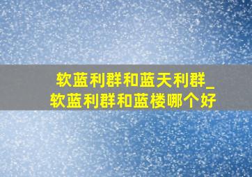 软蓝利群和蓝天利群_软蓝利群和蓝楼哪个好