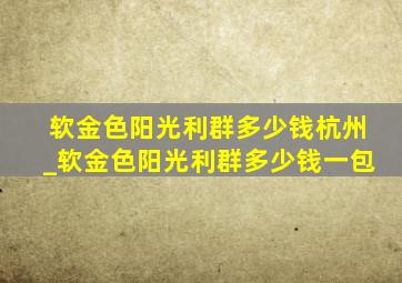 软金色阳光利群多少钱杭州_软金色阳光利群多少钱一包