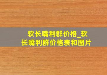 软长嘴利群价格_软长嘴利群价格表和图片