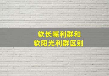 软长嘴利群和软阳光利群区别