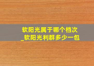 软阳光属于哪个档次_软阳光利群多少一包