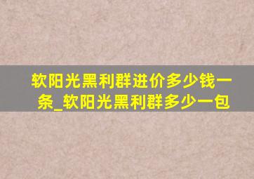 软阳光黑利群进价多少钱一条_软阳光黑利群多少一包