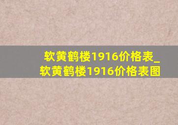 软黄鹤楼1916价格表_软黄鹤楼1916价格表图