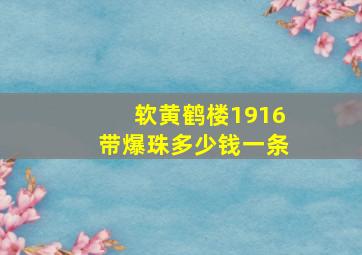 软黄鹤楼1916带爆珠多少钱一条