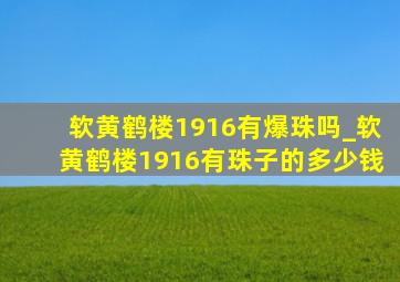 软黄鹤楼1916有爆珠吗_软黄鹤楼1916有珠子的多少钱