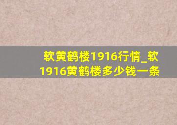 软黄鹤楼1916行情_软1916黄鹤楼多少钱一条