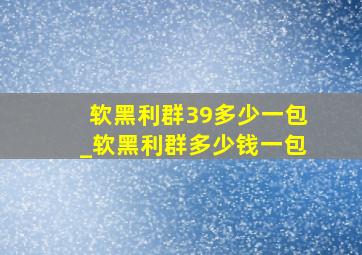 软黑利群39多少一包_软黑利群多少钱一包