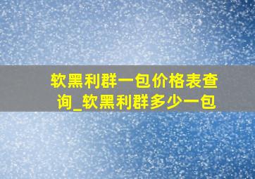 软黑利群一包价格表查询_软黑利群多少一包