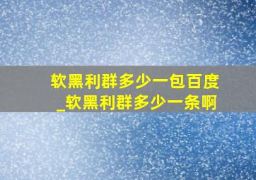 软黑利群多少一包百度_软黑利群多少一条啊