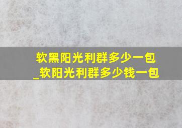 软黑阳光利群多少一包_软阳光利群多少钱一包