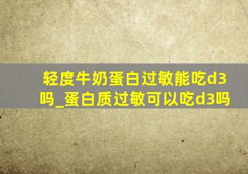 轻度牛奶蛋白过敏能吃d3吗_蛋白质过敏可以吃d3吗