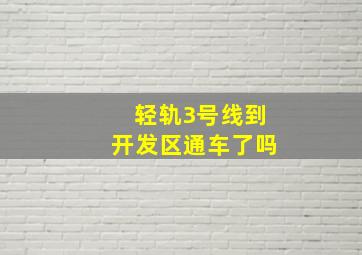 轻轨3号线到开发区通车了吗