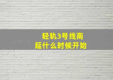 轻轨3号线南延什么时候开始