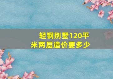 轻钢别墅120平米两层造价要多少