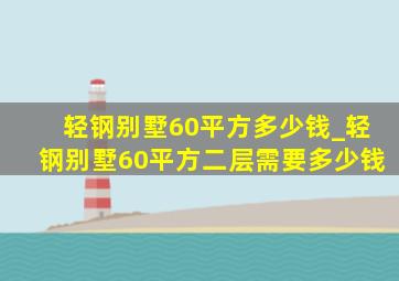 轻钢别墅60平方多少钱_轻钢别墅60平方二层需要多少钱